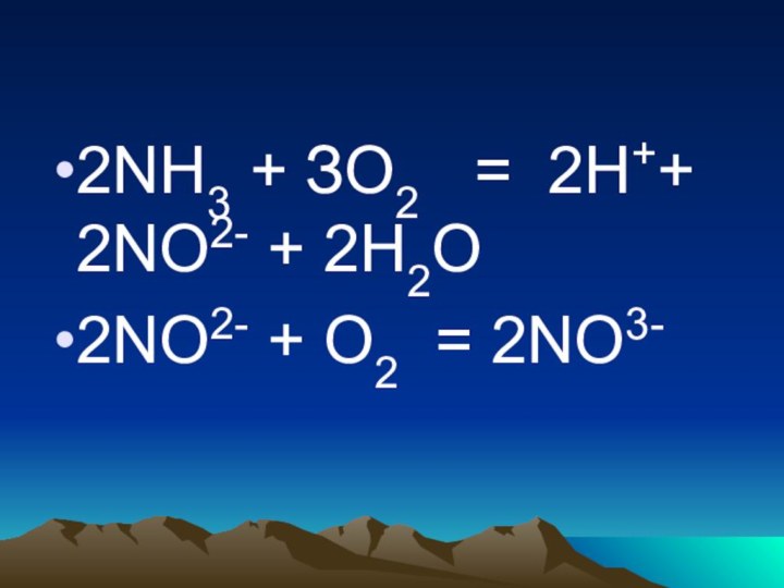2NН3 + ЗО2  = 2Н++ 2NO2- + 2Н2О 2NO2- + О2 = 2NO3-