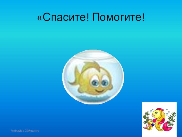 «Спасите! Помогите!FokinaLida.75@mail.ru