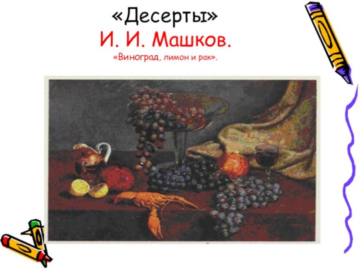 «Десерты» И. И. Машков.  «Виноград, лимон и рак».
