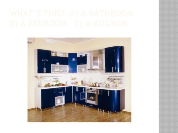 What’s this? a) a bathroom b) a bedroom  c) a kitchen