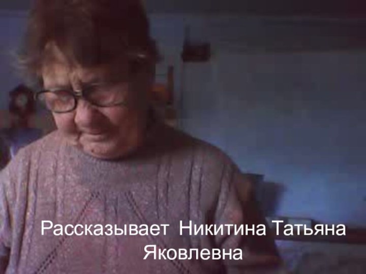 Рассказывает Никитина Татьяна Яковлевна