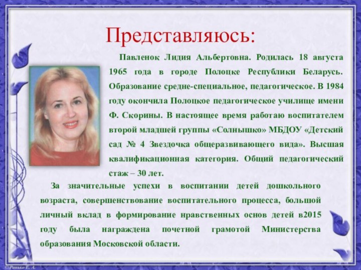 Представляюсь:Павленок Лидия Альбертовна. Родилась 18 августа 1965 года в городе Полоцке Республики Беларусь. Образование
