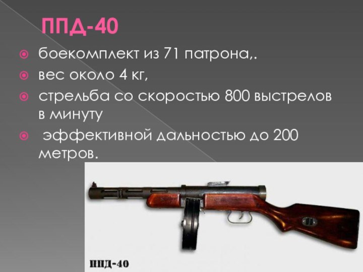 ППД-40 боекомплект из 71 патрона,. вес около 4 кг, стрельба со скоростью 800 выстрелов