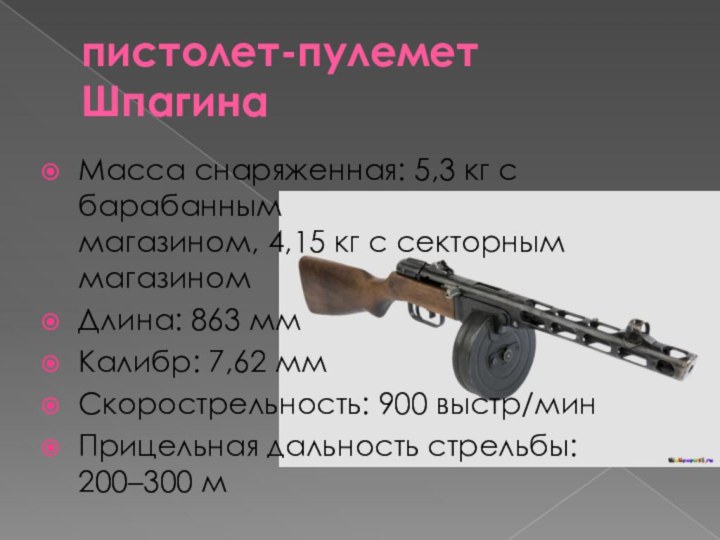 пистолет-пулемет ШпагинаМасса снаряженная: 5,3 кг с барабанным магазином, 4,15 кг с секторным магазиномДлина: 863
