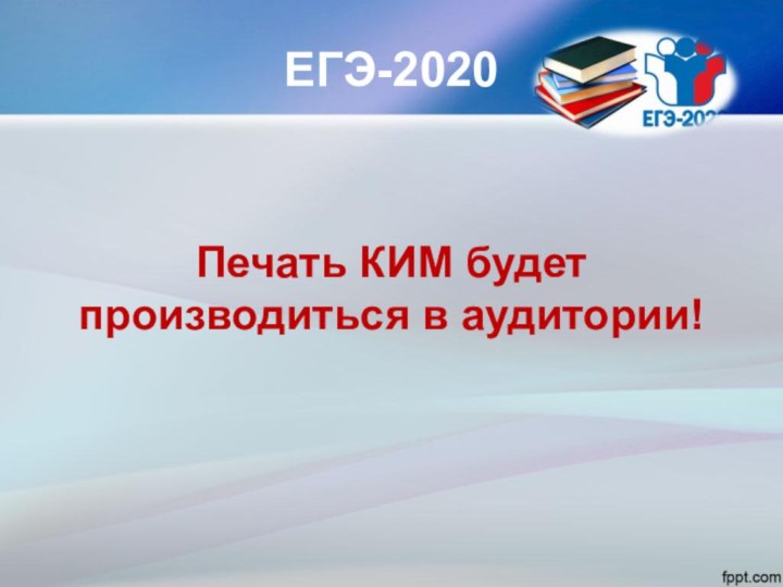 ЕГЭ-2020Печать КИМ будет производиться в аудитории!