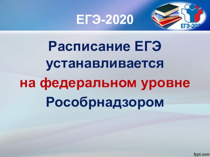ЕГЭ-2020Расписание ЕГЭ устанавливается на федеральном уровне Рособрнадзором