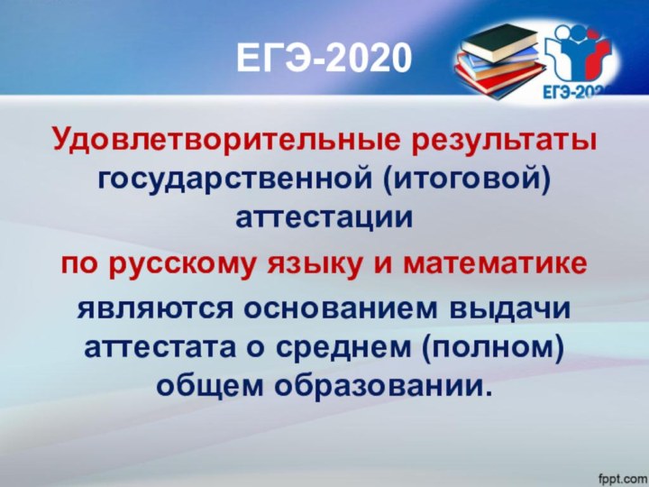 ЕГЭ-2020Удовлетворительные результаты государственной (итоговой) аттестации по русскому языку и математике являются основанием выдачи аттестата