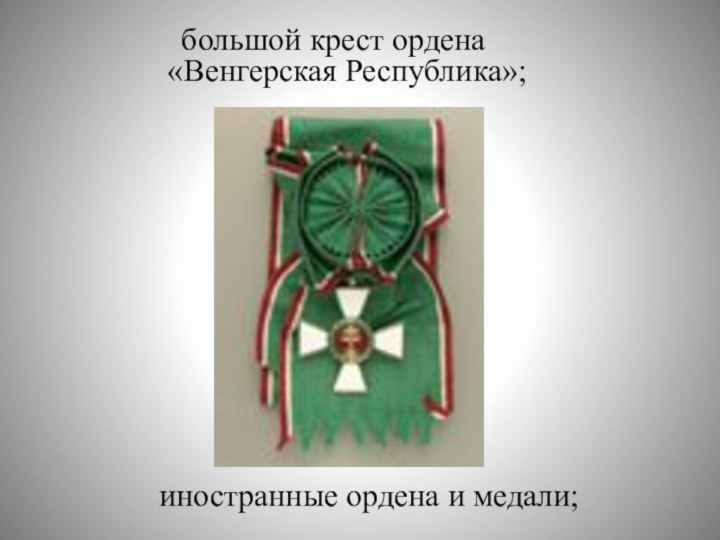 большой крест ордена «Венгерская Республика»;иностранные ордена и медали;