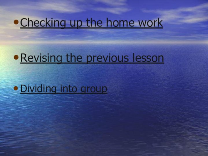 Checking up the home workRevising the previous lessonDividing into group