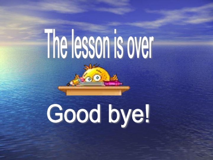The lesson is over Good bye!