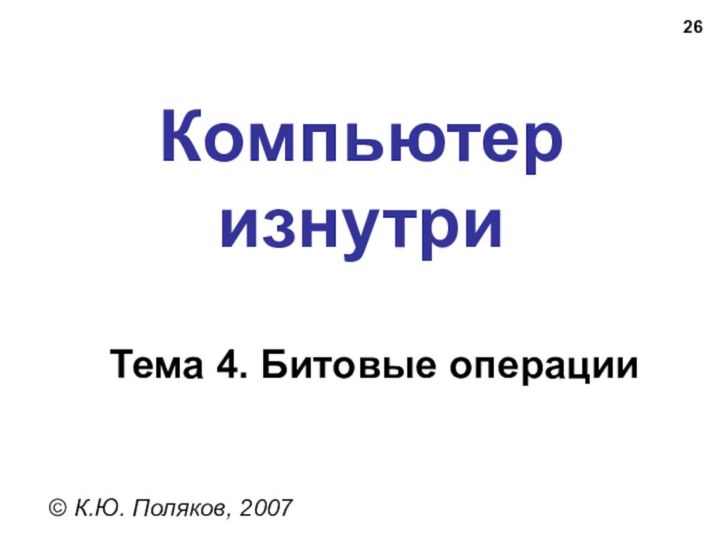 Компьютер изнутри© К.Ю. Поляков, 2007Тема 4. Битовые операции