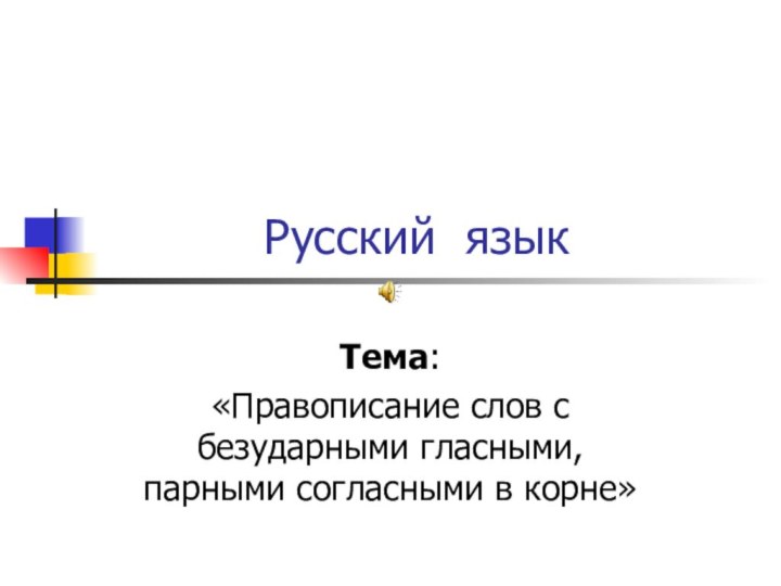 Русский языкТема: «Правописание слов с безударными гласными, парными согласными в корне»