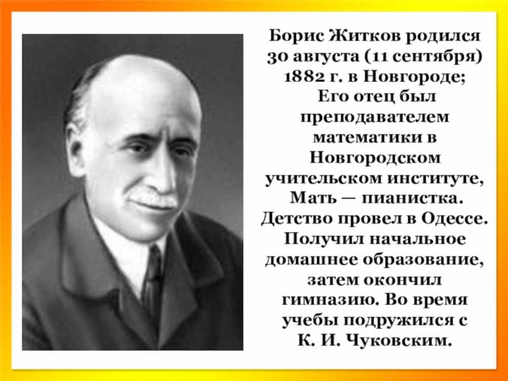 Борис Житков родился 30 августа (11 сентября) 1882 г. в Новгороде; Его отец был