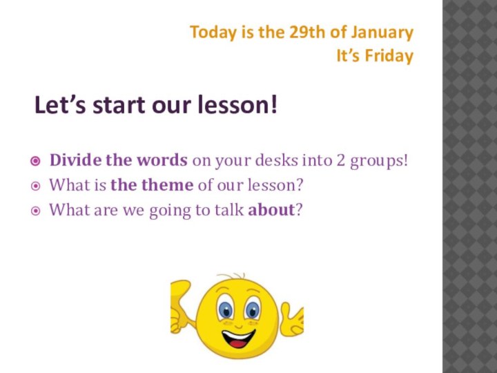 Today is the 29th of January It’s Friday Let’s start our lesson!Divide the words