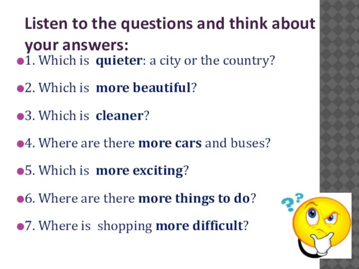 Listen to the questions and think aboutyour answers:1. Which is quieter: a city or