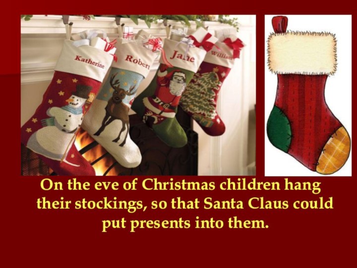  On the eve of Christmas children hang their stockings, so that Santa Claus could
