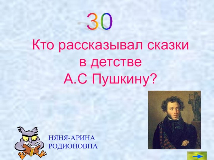 Кто рассказывал сказки  в детстве  А.С Пушкину?30 НЯНЯ-АРИНА РОДИОНОВНА