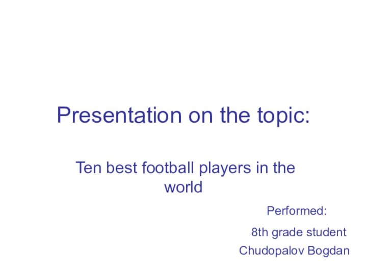 Presentation on the topic: Ten best football players in the world8th grade studentChudopalov BogdanPerformed: