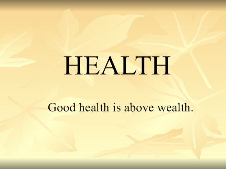 HEALTHGood health is above wealth.