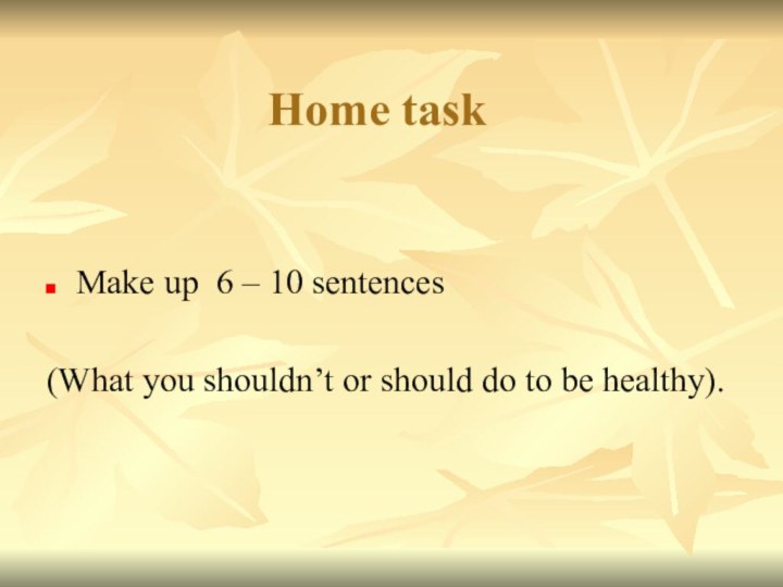 Home taskMake up 6 – 10 sentences(What you shouldn’t or should do to be healthy).