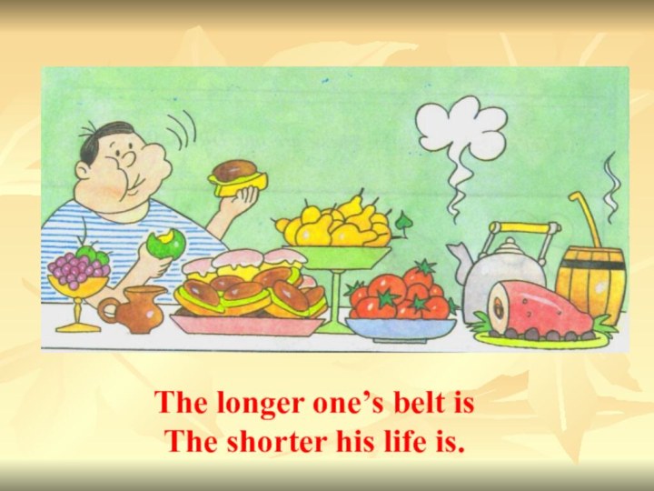 The longer one’s belt isThe shorter his life is.