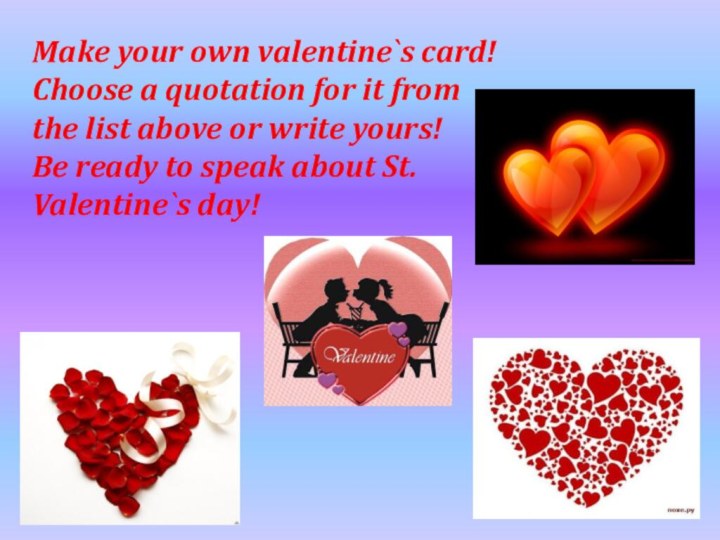 Make your own valentine`s card!Choose a quotation for it from the list above or