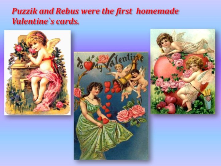 Puzzik and Rebus were the first homemade Valentine`s cards.
