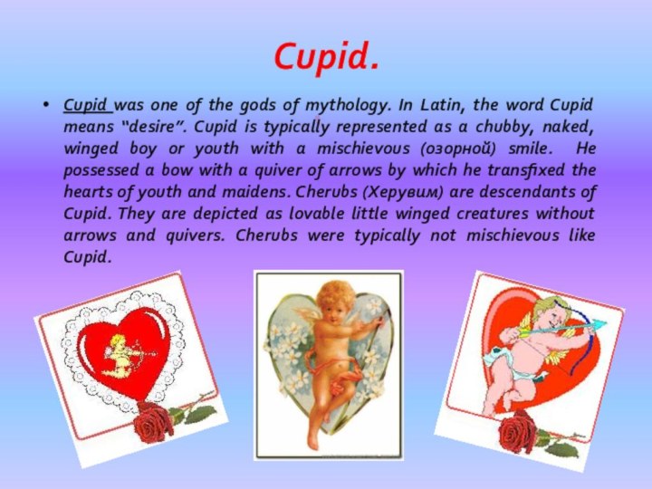Cupid.Cupid was one of the gods of mythology. In Latin, the word Cupid means