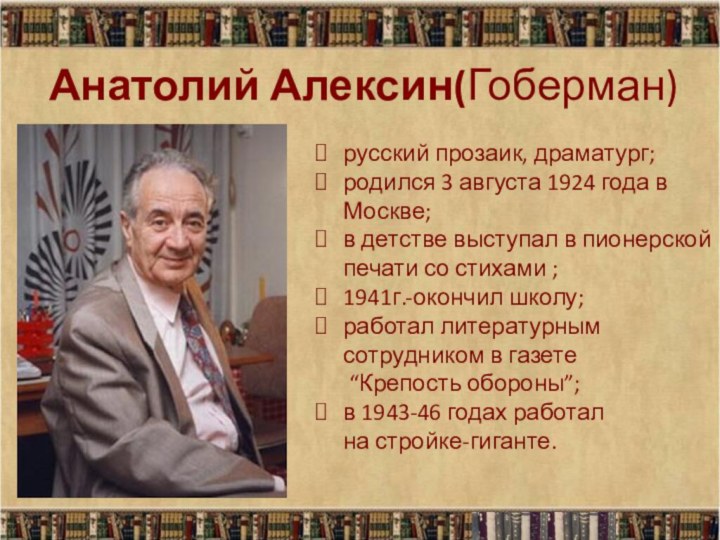 Анатолий Алексин(Гоберман)русский прозаик, драматург;родился 3 августа 1924 года в Москве;в детстве выступал
