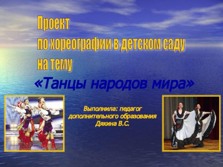 «Танцы народов мира»Проект  по хореографии в детском саду  на темуВыполнила: