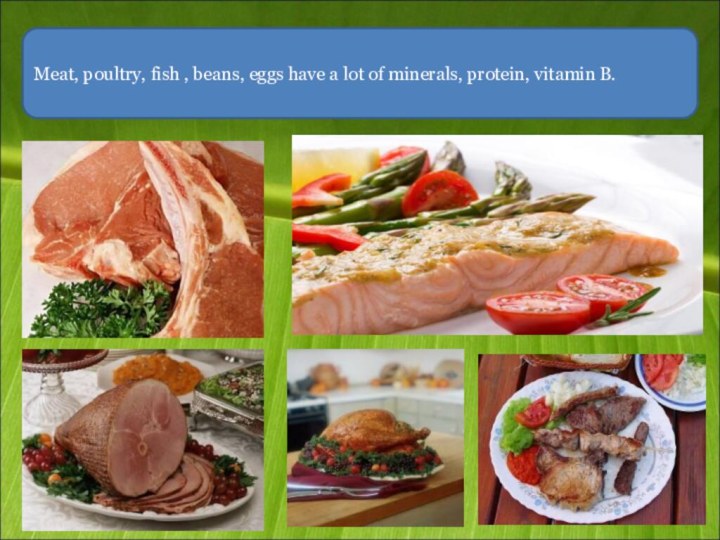 Meat, poultry, fish , beans, eggs have a lot of minerals, protein, vitamin B.