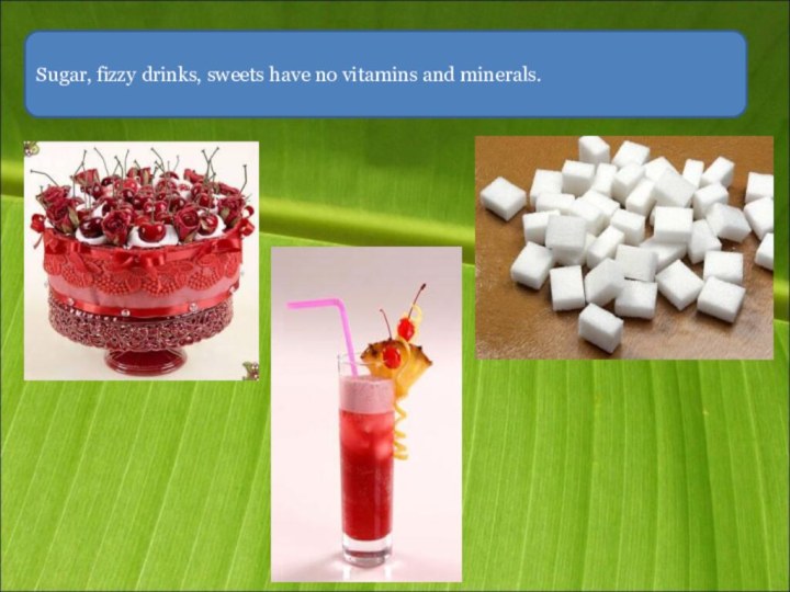 Sugar, fizzy drinks, sweets have no vitamins and minerals.