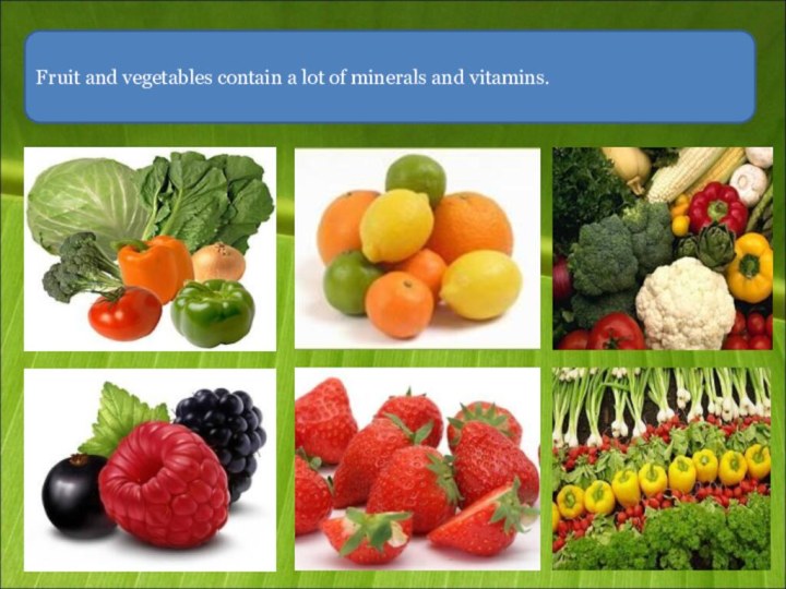 Fruit and vegetables contain a lot of minerals and vitamins.