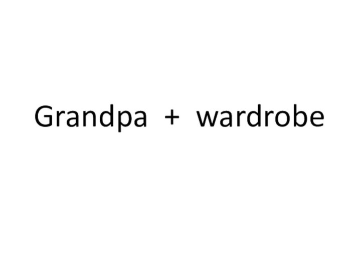 Grandpa + wardrobe