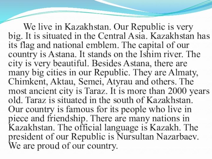 We live in Kazakhstan. Our Republic is very big. It is situated