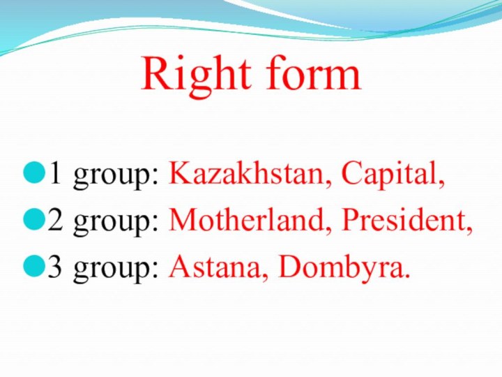 Right form1 group: Kazakhstan, Capital, 2 group: Motherland, President, 3 group: Astana, Dombyra.