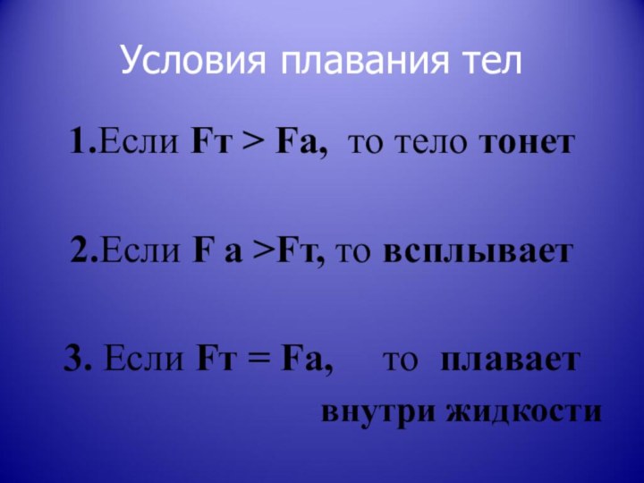 Условия плавания тел1.Если Fт > Fа, то тело тонет2.Если F а >Fт, то всплывает3.