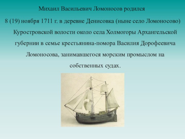 Михаил Васильевич Ломоносов родился 8 (19) ноября 1711 г. в деревне Денисовка (ныне село