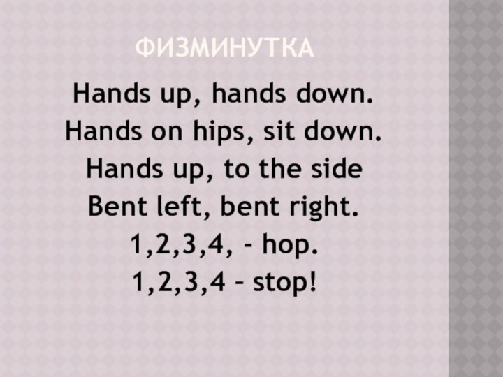 физминуткаHands up, hands down.Hands on hips, sit down.Hands up, to the sideBent left, bent