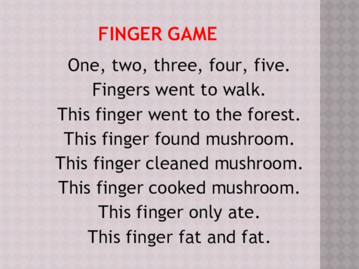 Finger gameOne, two, three, four, five.Fingers went to walk.This finger went to the forest.This
