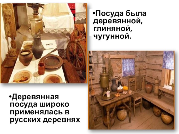 Деревянная посуда широко применялась в русских деревняхПосуда была деревянной, глиняной, чугунной.
