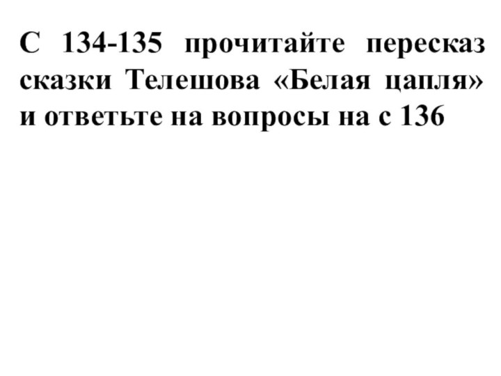 С 134-135 прочитайте пересказ сказки Телешова «Белая цапля» и ответьте на вопросы на с 136
