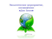 Презентация внеклассного мероприятия по географии по теме Экологическое мероприятие, посвященное Дню Земли (5-9 классы)