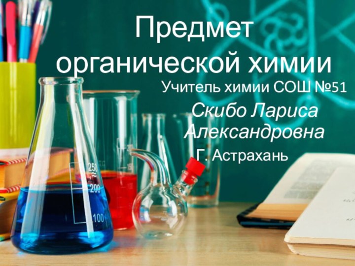 Предмет органической химииУчитель химии СОШ №51Скибо Лариса АлександровнаГ. Астрахань