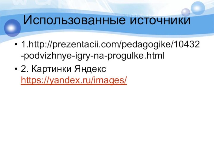 Использованные источники1.http://prezentacii.com/pedagogike/10432-podvizhnye-igry-na-progulke.html2. Картинки Яндекс https://yandex.ru/images/