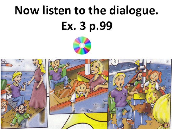 Now listen to the dialogue. Ex. 3 p.99