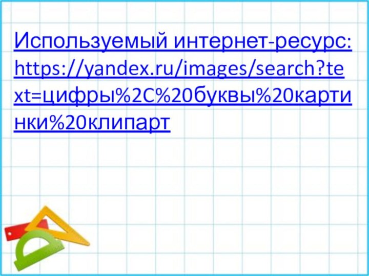Используемый интернет-ресурс: https://yandex.ru/images/search?text=цифры%2C%20буквы%20картинки%20клипарт