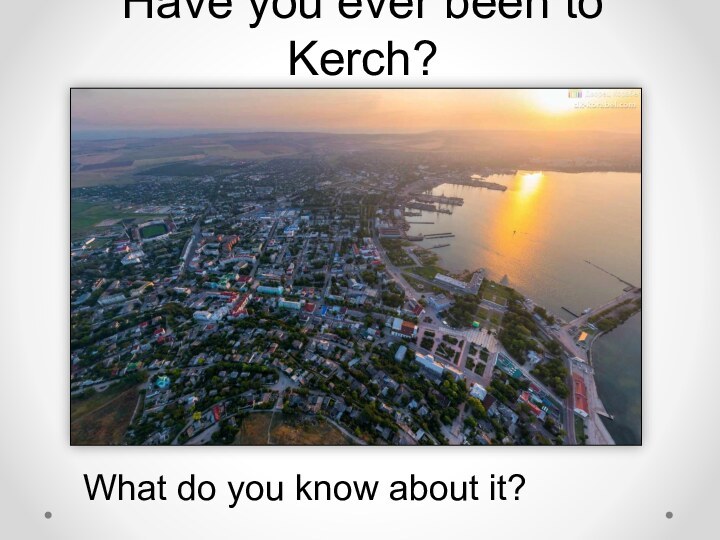 Have you ever been to Kerch? What do you know about it?