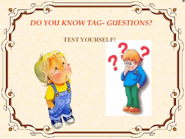 DO YOU KNOW TAG- GUESTIONS?TEST YOURSELF!