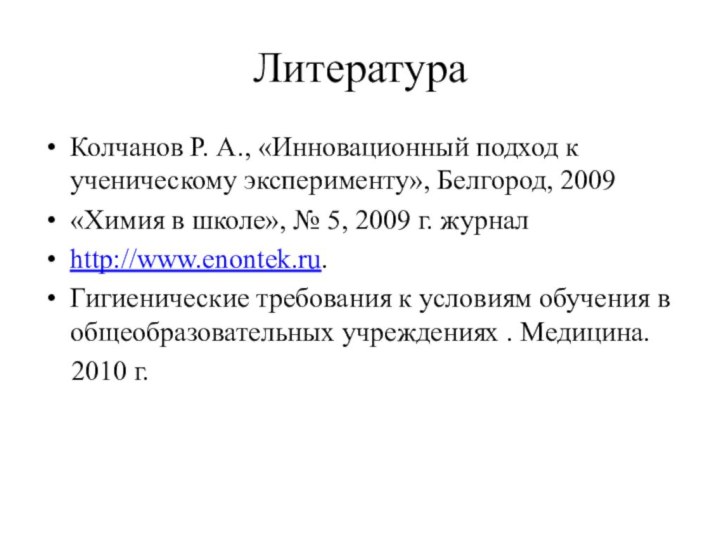 ЛитератураКолчанов Р. А., «Инновационный подход к ученическому эксперименту», Белгород, 2009«Химия в школе»,